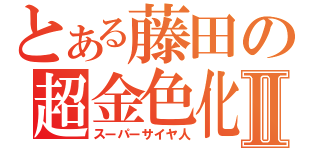 とある藤田の超金色化Ⅱ（スーパーサイヤ人）