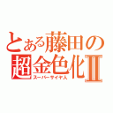 とある藤田の超金色化Ⅱ（スーパーサイヤ人）