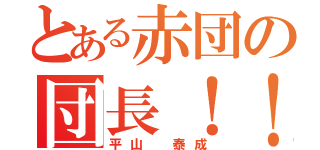 とある赤団の団長！！（平山 泰成）