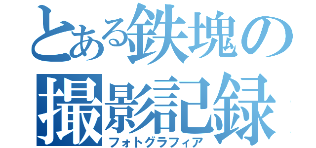 とある鉄塊の撮影記録（フォトグラフィア）