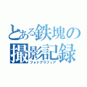 とある鉄塊の撮影記録（フォトグラフィア）