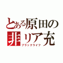 とある原田の非リア充（ブラックライフ）