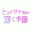 とあるリア充の咲く季節（）