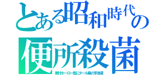 とある昭和時代の便所殺菌（脚付ホーロー盥にタール臭の手洗液）