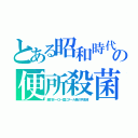 とある昭和時代の便所殺菌（脚付ホーロー盥にタール臭の手洗液）