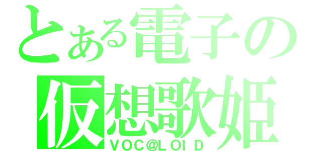 とある電子の仮想歌姫（ＶＯＣ＠ＬＯＩＤ）