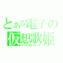 とある電子の仮想歌姫（ＶＯＣ＠ＬＯＩＤ）