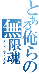 とある俺らの無限魂（インフィニティソウル）