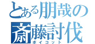 とある朋哉の斎藤討伐（ボイコット）