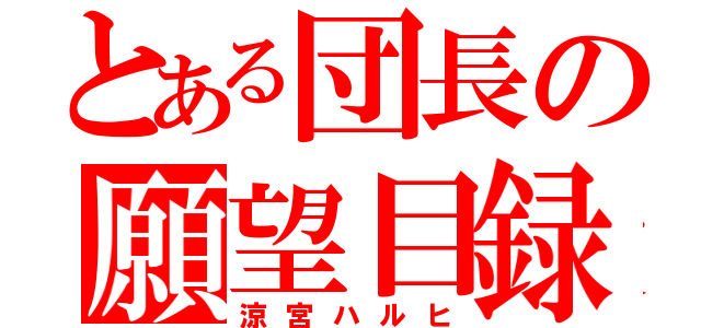 とある団長の願望目録（涼宮ハルヒ）