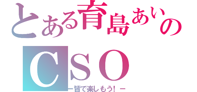 とある育島あいのＣＳＯ（ー皆で楽しもう！－）