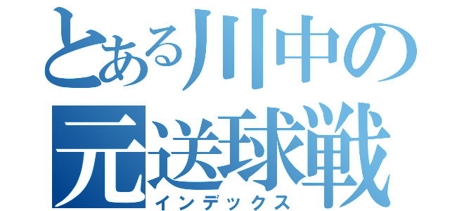 とある川中の元送球戦士（インデックス）