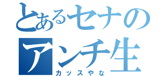 とあるセナのアンチ生活（カッスやな）