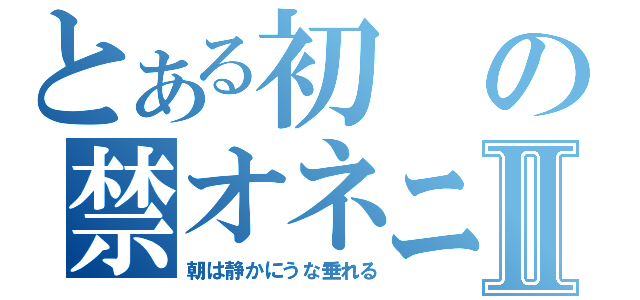 とある初の禁オネニーⅡ（朝は静かにうな垂れる）