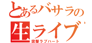 とあるバサラの生ライブ（突撃ラブハート）