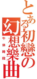 とある初戀の幻想樂曲（午休時段）