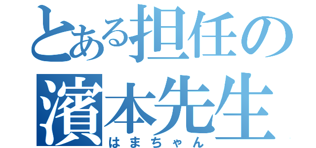 とある担任の濱本先生（はまちゃん）