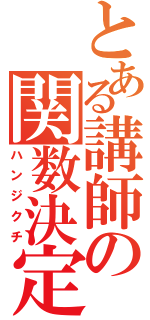 とある講師の関数決定（ハンジクチ）