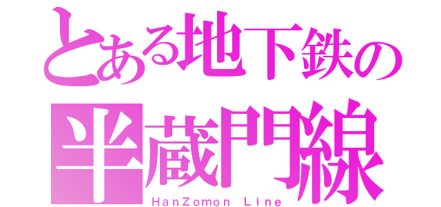 とある地下鉄の半蔵門線（ＨａｎＺｏｍｏｎ Ｌｉｎｅ）