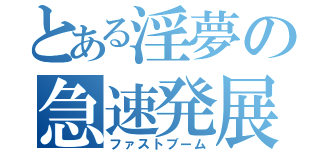 とある淫夢の急速発展（ファストブーム）