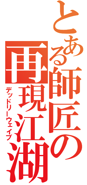 とある師匠の再現江湖（デッドリーウェイブ）