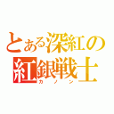 とある深紅の紅銀戦士（カノン）