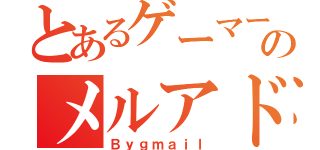 とあるゲーマーのメルアド（Ｂｙｇｍａｉｌ）