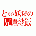 とある妖精の兄貴炒飯（ホイホイチャーハン）