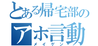 とある帰宅部のアホ言動（メイゲン）