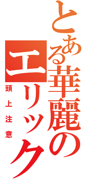 とある華麗のエリック伝説（頭上注意）