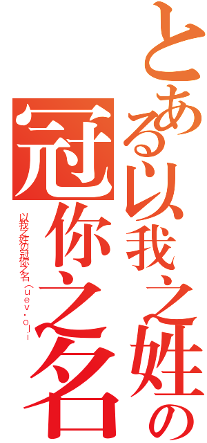 とある以我之姓の冠你之名（以我之姓の冠你之名（ｕｅｖ．ｏｌｉ）