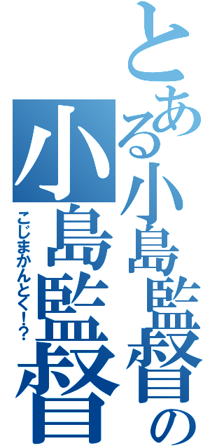 とある小島監督の小島監督！？（こじまかんとく！？）