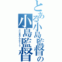 とある小島監督の小島監督！？（こじまかんとく！？）