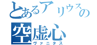 とあるアリウスの空虚心（ヴァニタス）