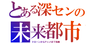 とある深センの未来都市（ドローンからアニメまで先端）