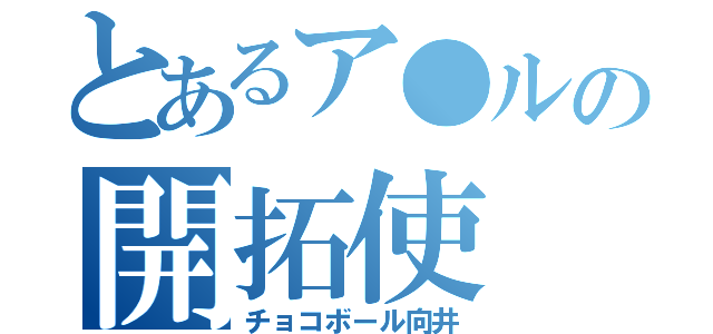 とあるア●ルの開拓使（チョコボール向井）