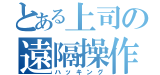 とある上司の遠隔操作（ハッキング）