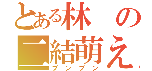 とある林の二結萌え（プンプン）