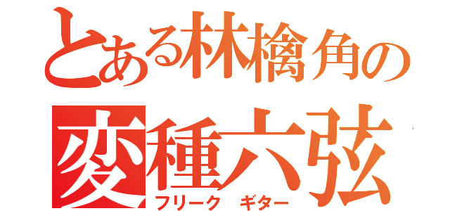 とある林檎角の変種六弦（フリーク　ギター）