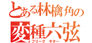 とある林檎角の変種六弦（フリーク　ギター）