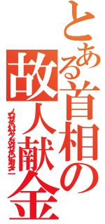 とある首相の故人献金（ノウゼイハハヤク、ダツゼイハヒカエメニ）