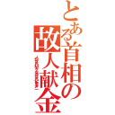 とある首相の故人献金（ノウゼイハハヤク、ダツゼイハヒカエメニ）