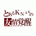 とあるＫＮＡＫの友情覚醒（ユウジョウバクハ）