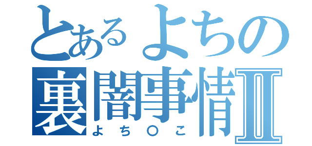 とあるよちの裏闇事情Ⅱ（よち〇こ）