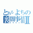 とあるよちの裏闇事情Ⅱ（よち〇こ）