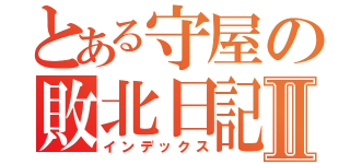 とある守屋の敗北日記Ⅱ（インデックス）