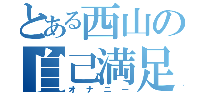 とある西山の自己満足（オナニー）