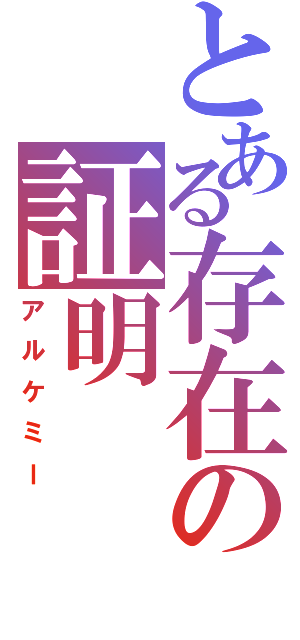 とある存在の証明（アルケミー）