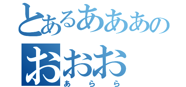 とあるあああのおおお（あらら）