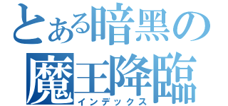 とある暗黑の魔王降臨（インデックス）